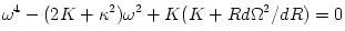 \omega^4 - (2K+\kappa^2)\omega^2 +K(K+Rd\Omega^2/dR) =0