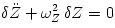 \delta{\ddot Z} + \omega^2_Z\,\delta Z = 0