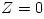 Z = 0