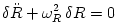 \delta{\ddot R} + \omega^2_R\,\delta R = 0