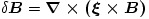 \delta \boldsymbol B = \boldsymbol {\nabla\times (\xi \times B)}