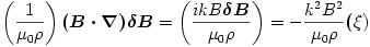 \left(\frac{1}{\mu_{0}\rho}\right)\boldsymbol{(B\cdot\nabla)\delta B} =
\left(\frac{ikB\boldsymbol {\delta B}}{\mu_0\rho}\right)= -{k^2B^2\over\mu_0\rho}\boldsymbol (\xi)