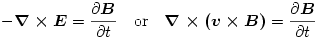 - \boldsymbol {\nabla\times E} = {\partial\boldsymbol B\over\partial t}\quad {\rm or}\quad\boldsymbol {\nabla\times (v\times B)} = {\partial\boldsymbol B\over\partial t}