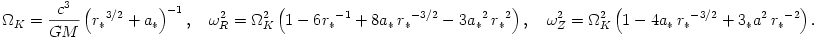  \Omega_K = \frac{c^3}{GM}\left( {r_*}^{3/2} + {a_*}\right)^{-1}, ~~~ \omega_R^2 = \Omega_K^2 \left( 1 -
6{r_*}^{-1} + 8{a_*}\,{r_*}^{-3/2} - 3{a_*}^2\,{r_*}^2 \right), ~~~ \omega_Z^2 = \Omega_K^2 \left( 1 - 4{a_*}\,{r_*}^{-3/2} + 3{_*a}^2\,{r_*}^{-2} \right). 