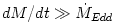 dM/dt \gg {\dot M}_{Edd}