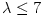 \lambda \le 7