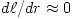 d\ell/dr \approx 0