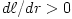 d\ell/dr > 0