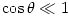 \cos \theta \ll 1