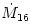 \dot{M}_{16}