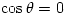 \cos \theta = 0