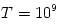 T = 10^9